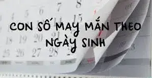 Ý nghĩa con số may mắn theo ngày sinh, năm sinh, giới tính